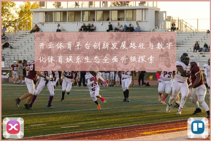 开云体育平台创新发展路径与数字化体育娱乐生态全面升级探索