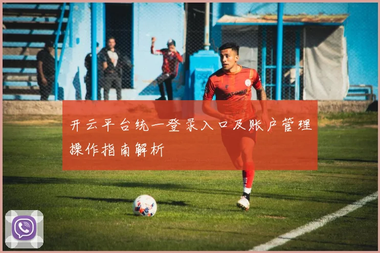开云平台统一登录入口及账户管理操作指南解析