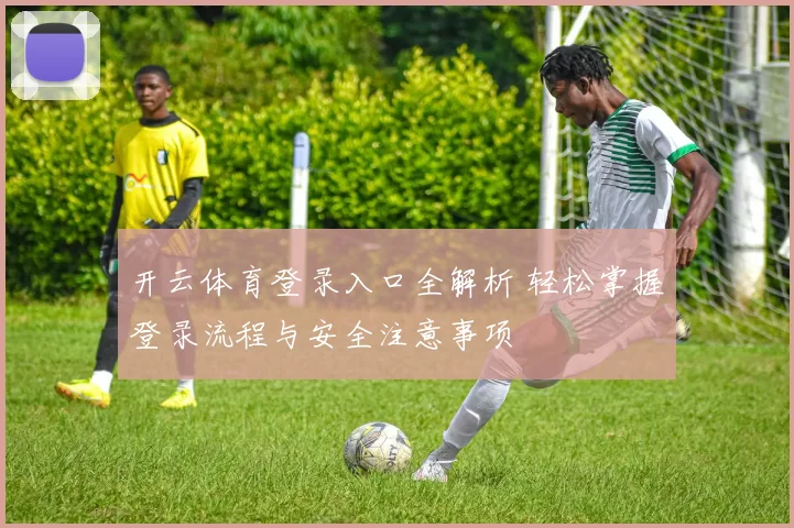 开云体育登录入口全解析 轻松掌握登录流程与安全注意事项