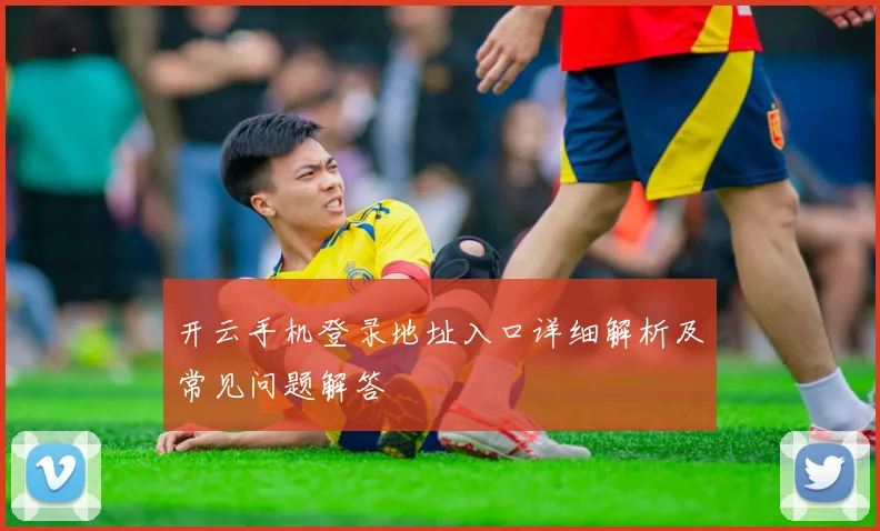 开云手机登录地址入口详细解析及常见问题解答