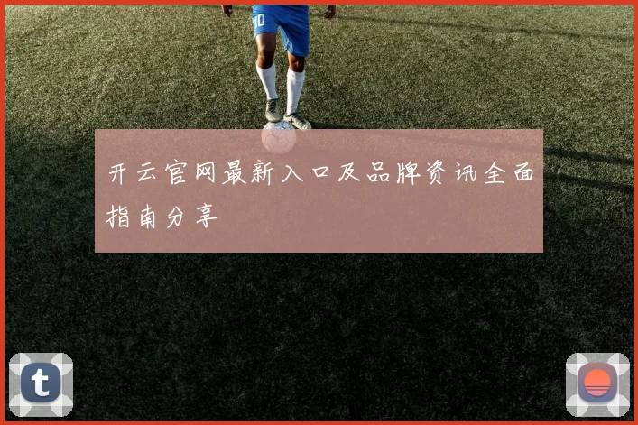 开云官网最新入口及品牌资讯全面指南分享