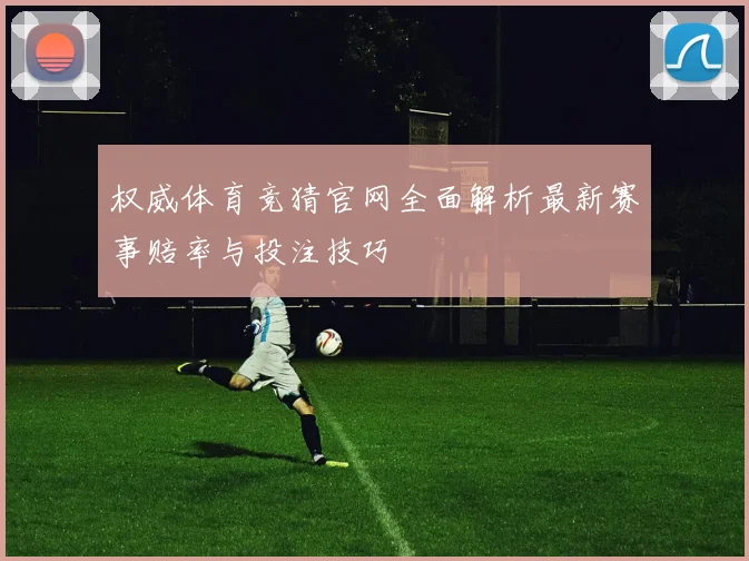 权威体育竞猜官网全面解析最新赛事赔率与投注技巧