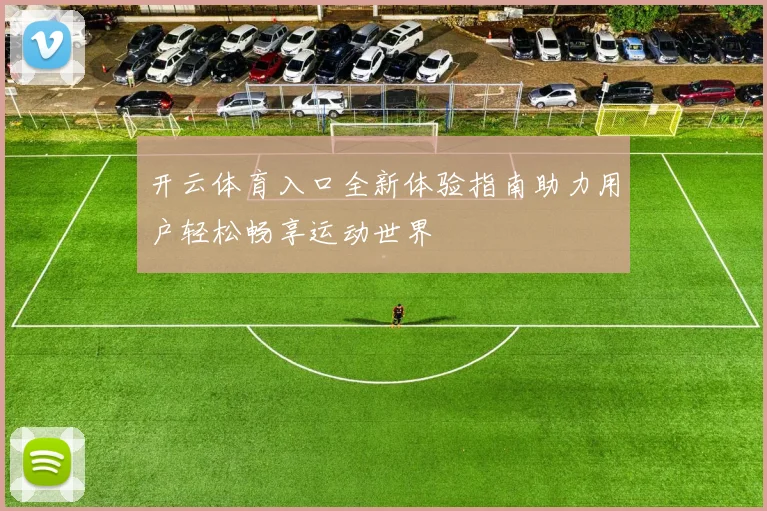 开云体育入口全新体验指南助力用户轻松畅享运动世界
