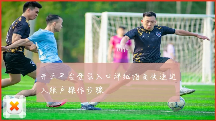 开云平台登录入口详细指南快速进入账户操作步骤