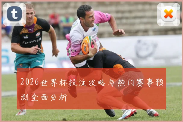 2026世界杯投注攻略与热门赛事预测全面分析