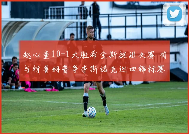 赵心童10-1大胜希金斯挺进决赛 将与特鲁姆普争夺斯诺克巡回锦标赛冠军