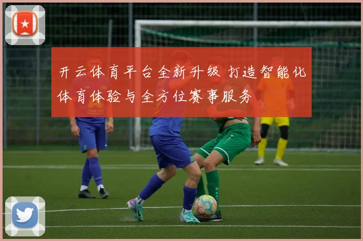 开云体育平台全新升级 打造智能化体育体验与全方位赛事服务