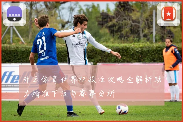 开云体育世界杯投注攻略全解析助力精准下注与赛事分析