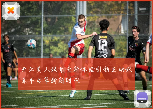 开云真人娱乐全新体验引领互动娱乐平台革新新时代