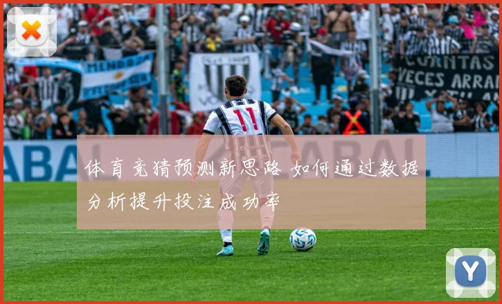 体育竞猜预测新思路 如何通过数据分析提升投注成功率