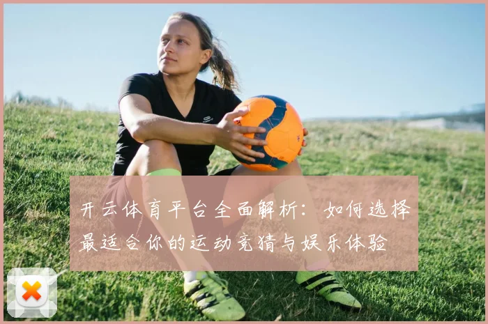 开云体育平台全面解析：如何选择最适合你的运动竞猜与娱乐体验