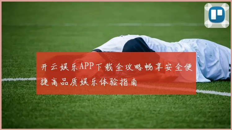 开云娱乐APP下载全攻略畅享安全便捷高品质娱乐体验指南