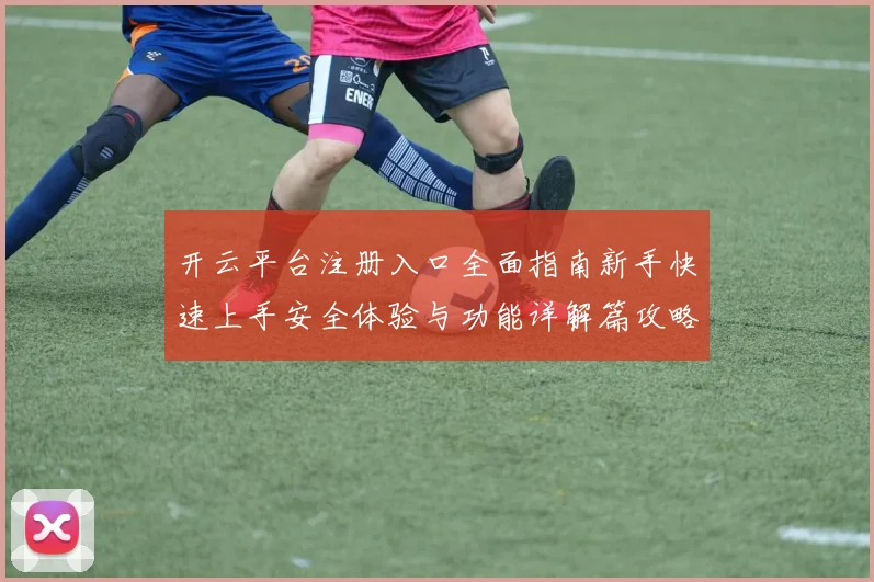 开云平台注册入口全面指南新手快速上手安全体验与功能详解篇攻略