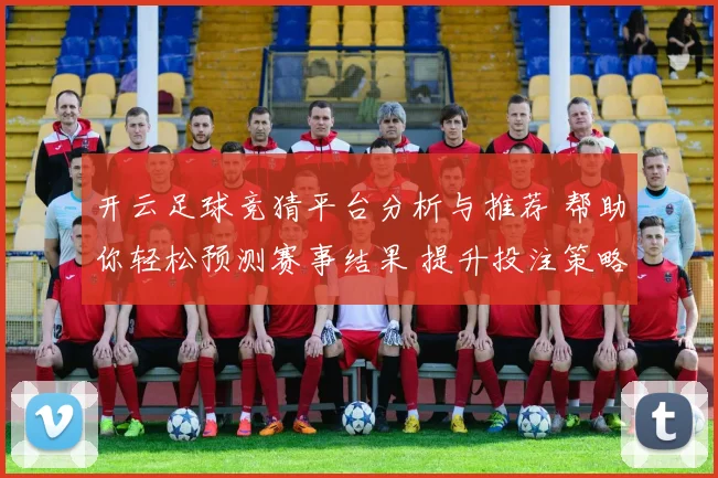 开云足球竞猜平台分析与推荐 帮助你轻松预测赛事结果 提升投注策略与获利机会