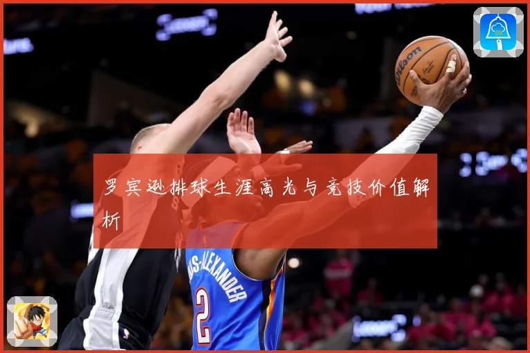 罗宾逊排球生涯高光与竞技价值解析