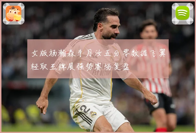 女版杨瀚森李月汝五分零数据飞翼轻取王牌展强势赛场复盘