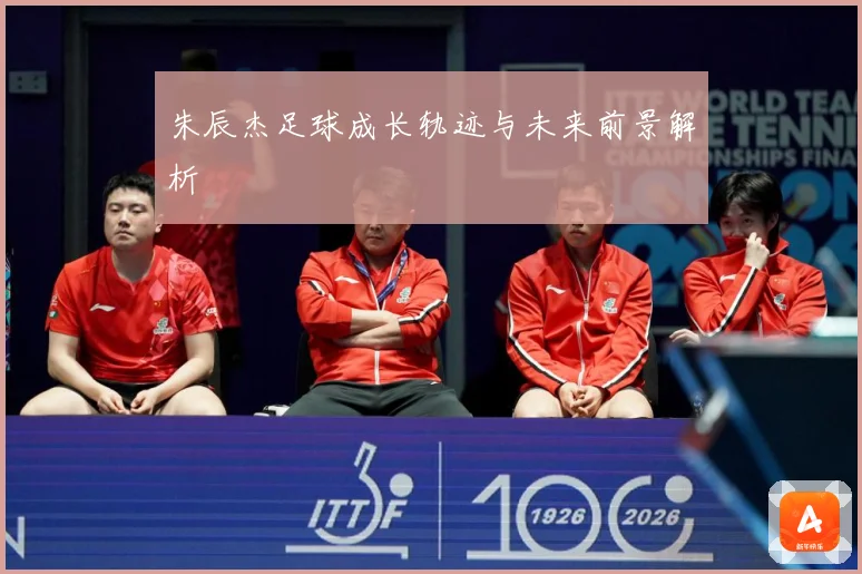 朱辰杰足球成长轨迹与未来前景解析