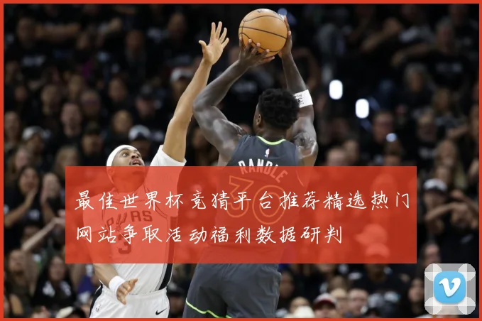 最佳世界杯竞猜平台推荐精选热门网站争取活动福利数据研判