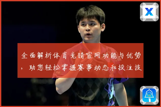 全面解析体育竞猜官网功能与优势，助您轻松掌握赛事动态和投注技巧