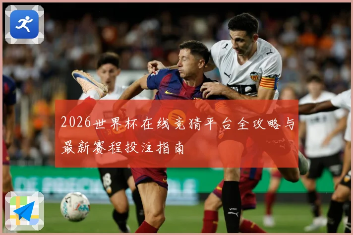 2026世界杯在线竞猜平台全攻略与最新赛程投注指南