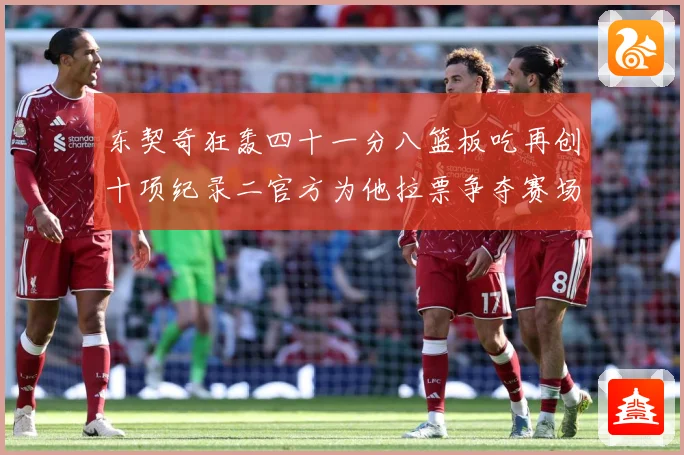 东契奇狂轰四十一分八篮板吃再创十项纪录二官方为他拉票争夺赛场复盘