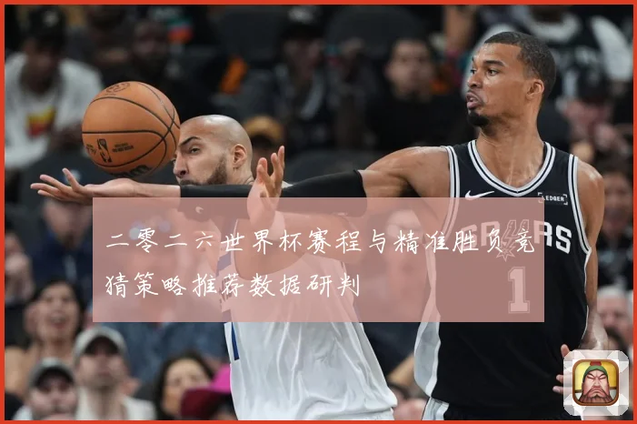 二零二六世界杯赛程与精准胜负竞猜策略推荐数据研判