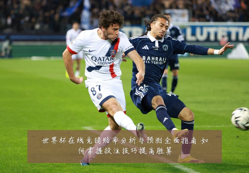世界杯在线竞猜赔率分析与预测全面指南 如何掌握投注技巧提高胜算