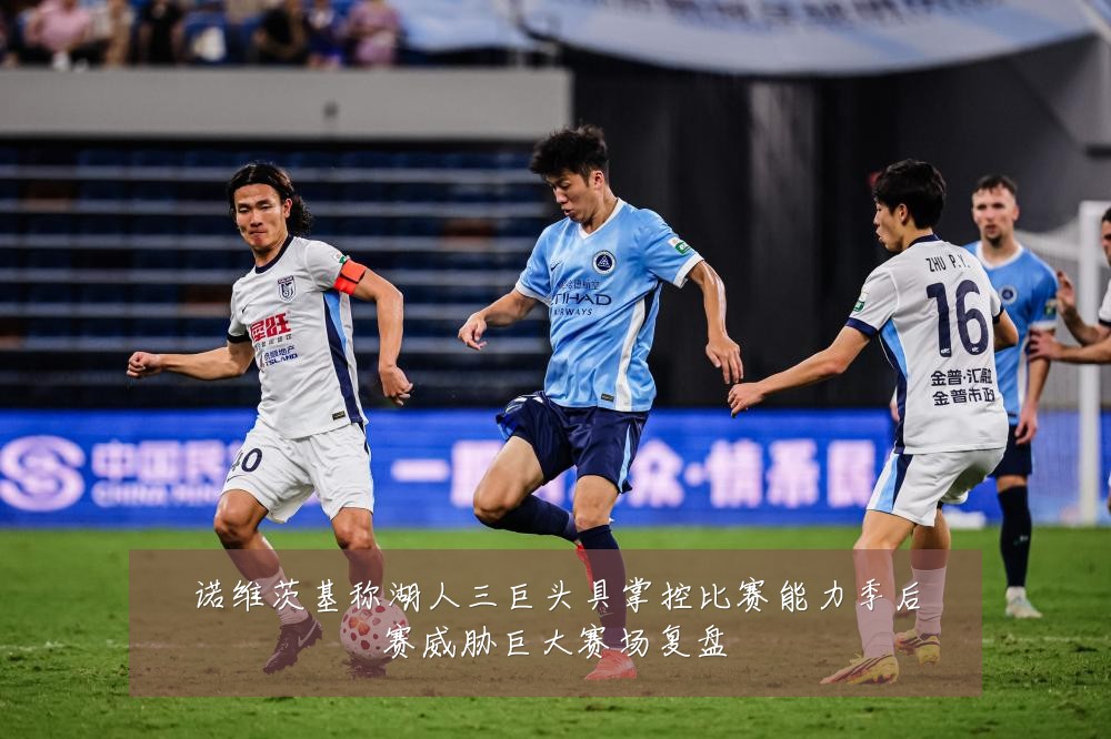 诺维茨基称湖人三巨头具掌控比赛能力季后赛威胁巨大赛场复盘