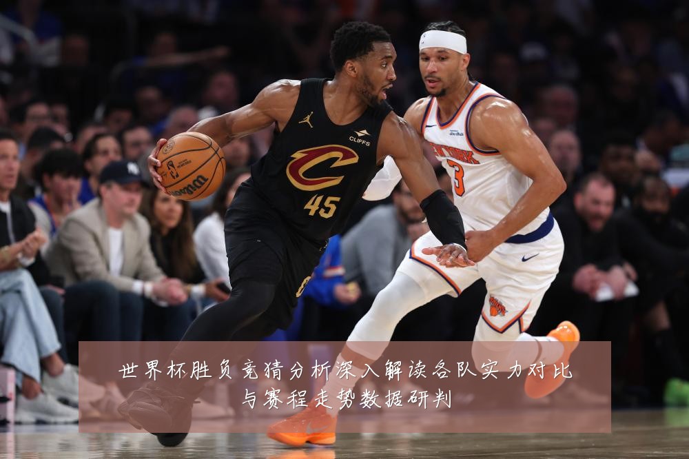 世界杯胜负竞猜分析深入解读各队实力对比与赛程走势数据研判