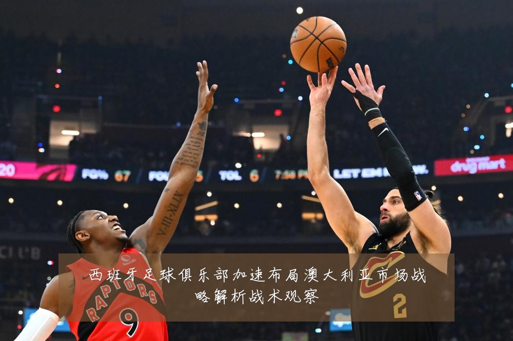 西班牙足球俱乐部加速布局澳大利亚市场战略解析战术观察